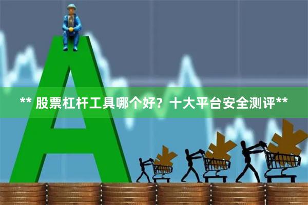 ** 股票杠杆工具哪个好？十大平台安全测评**