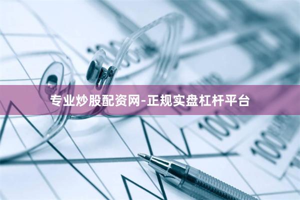 专业炒股配资网-正规实盘杠杆平台
