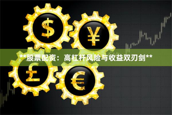 **股票配资：高杠杆风险与收益双刃剑**