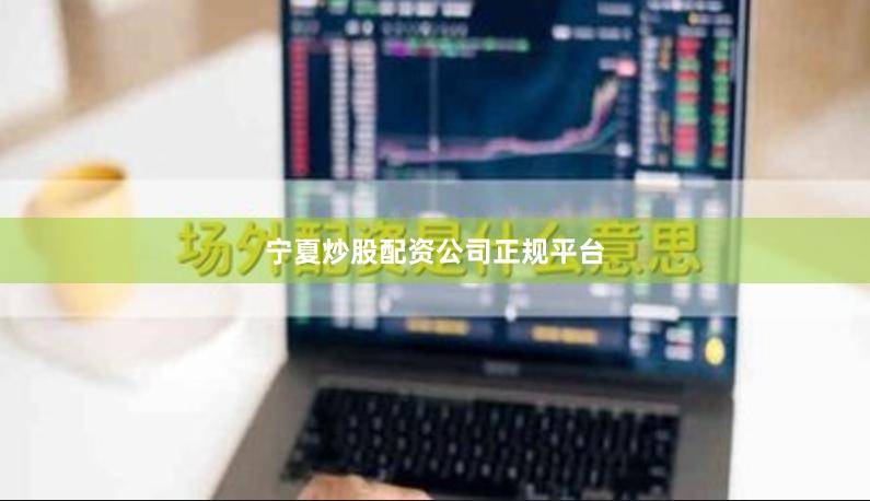 宁夏炒股配资公司正规平台